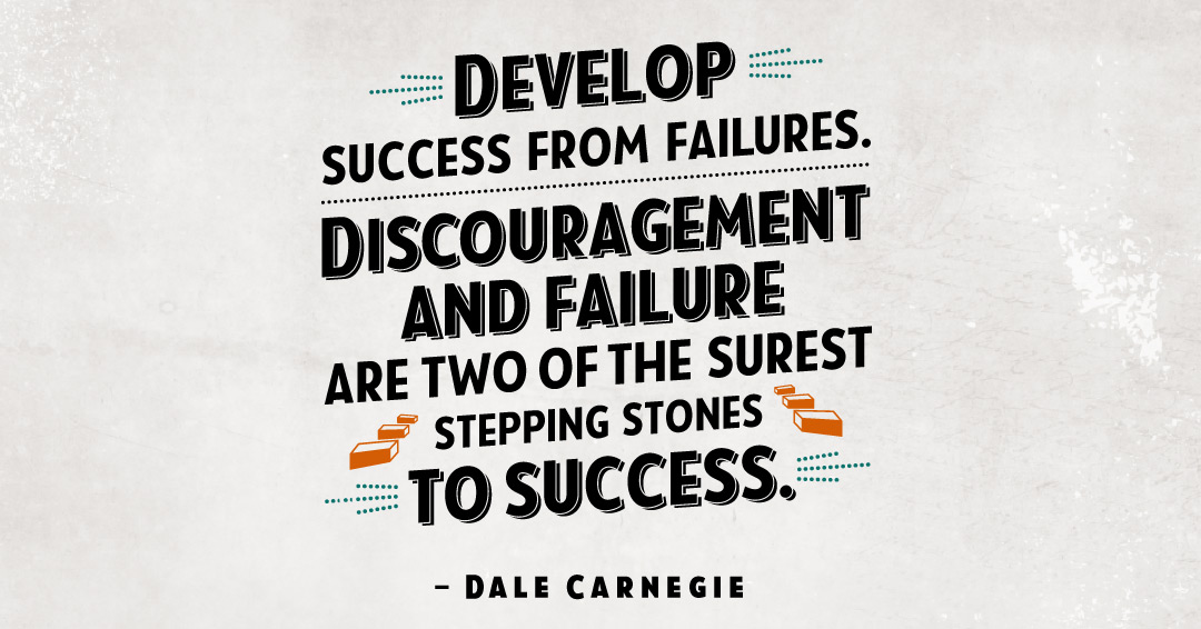 Develop success from failures. Discouragement and failure are two of the surest stepping stones to success. &ndash;Dale Carnegie quote