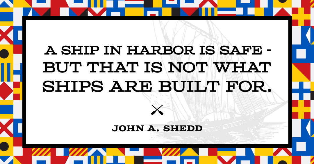 A ship in harbor is safe &mdash; but that is not what ships are built for. &ndash;John A. Shedd quote