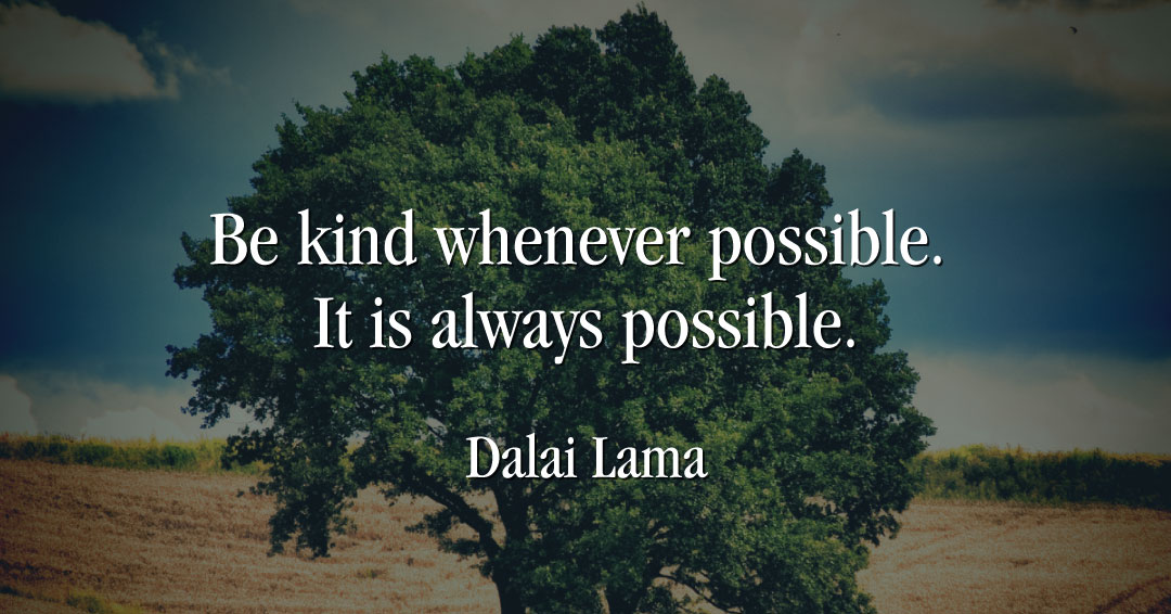 Be kind whenever possible. It is always possible. &ndash;Dalai Lama quote