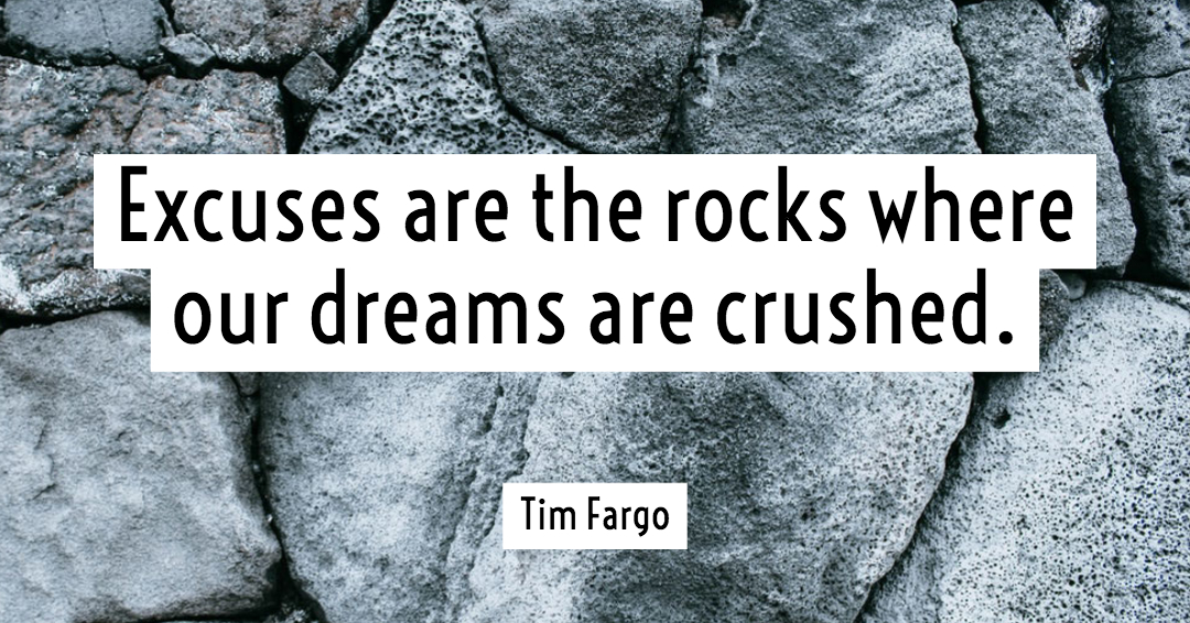 Excuses are the rocks where our dreams are crushed. &ndash;Tim Fargo quote