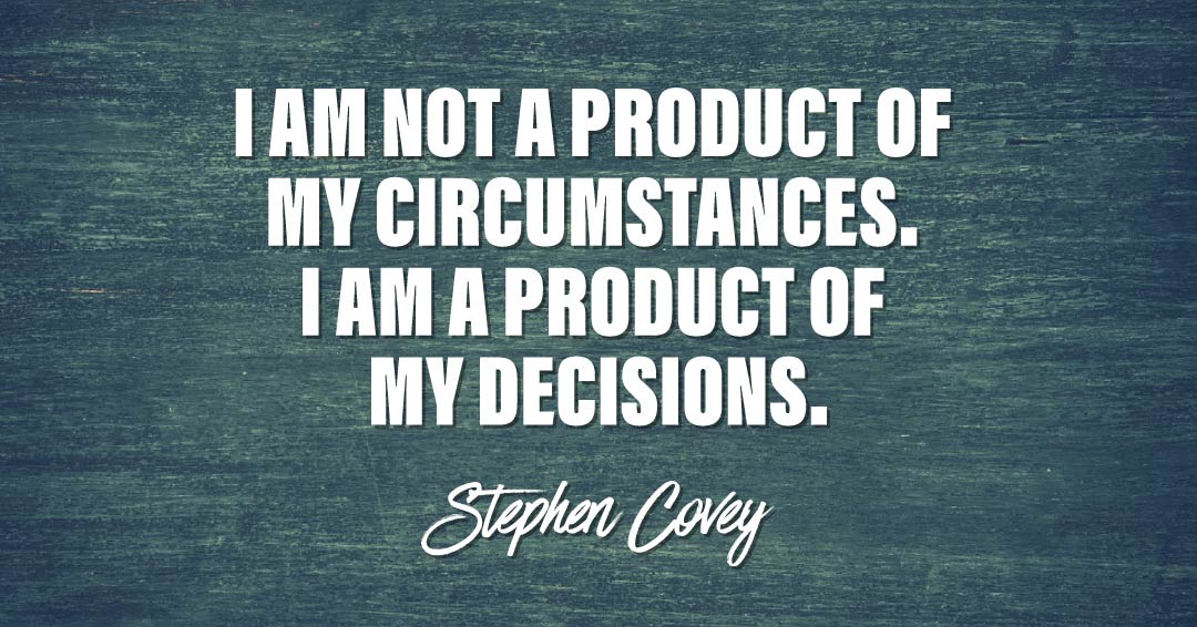 I am not a product of my circumstances. I am a product of my decisions. &ndash;Stephen Covey quote