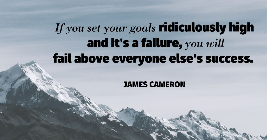 If you set your goals ridiculously high and it